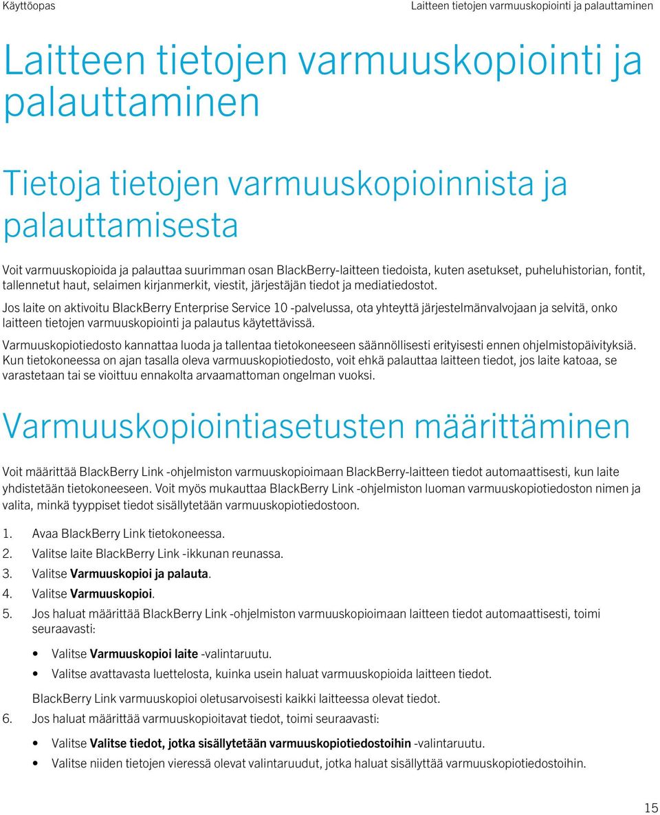 Jos laite on aktivoitu BlackBerry Enterprise Service 10 -palvelussa, ota yhteyttä järjestelmänvalvojaan ja selvitä, onko laitteen tietojen varmuuskopiointi ja palautus käytettävissä.