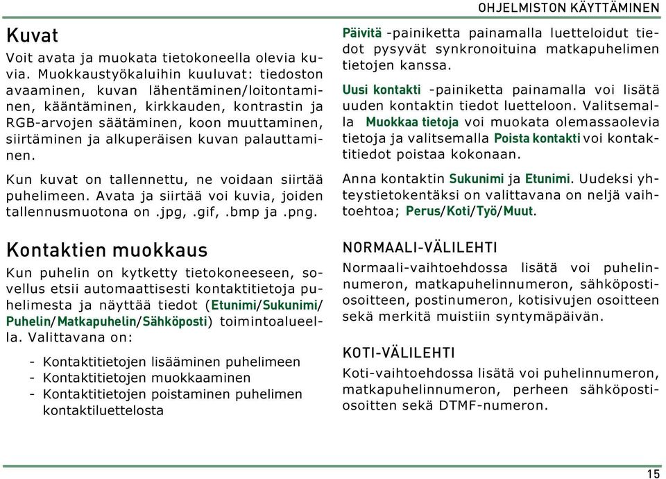 palauttaminen. Kun kuvat on tallennettu, ne voidaan siirtää puhelimeen. Avata ja siirtää voi kuvia, joiden tallennusmuotona on.jpg,.gif,.bmp ja.png.