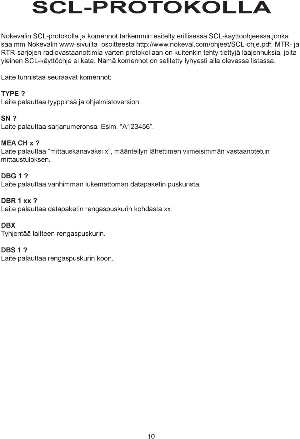 Laite tunnistaa seuraavat komennot: TYPE? Laite palauttaa tyyppinsä ja ohjelmistoversion. SN? Laite palauttaa sarjanumeronsa. Esim. A123456. MEA CH x?