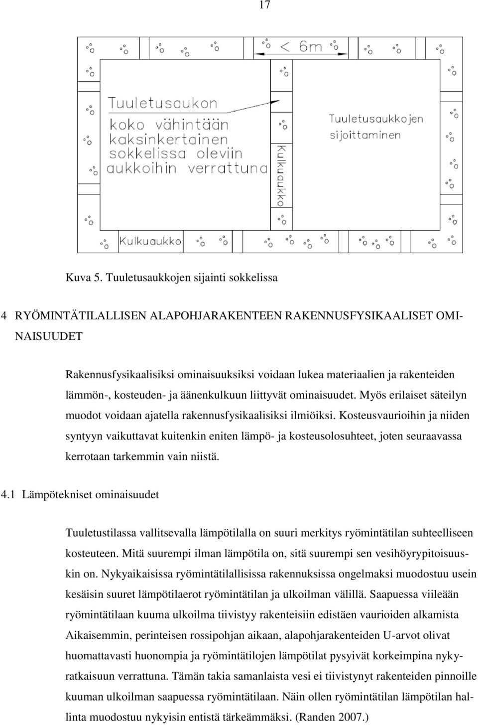 lämmön-, kosteuden- ja äänenkulkuun liittyvät ominaisuudet. Myös erilaiset säteilyn muodot voidaan ajatella rakennusfysikaalisiksi ilmiöiksi.