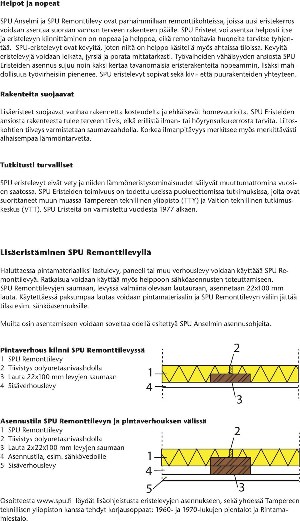 SPU-eristelevyt ovat kevyitä, joten niitä on helppo käsitellä myös ahtaissa tiloissa. Kevyitä eristelevyjä voidaan leikata, jyrsiä ja porata mittatarkasti.