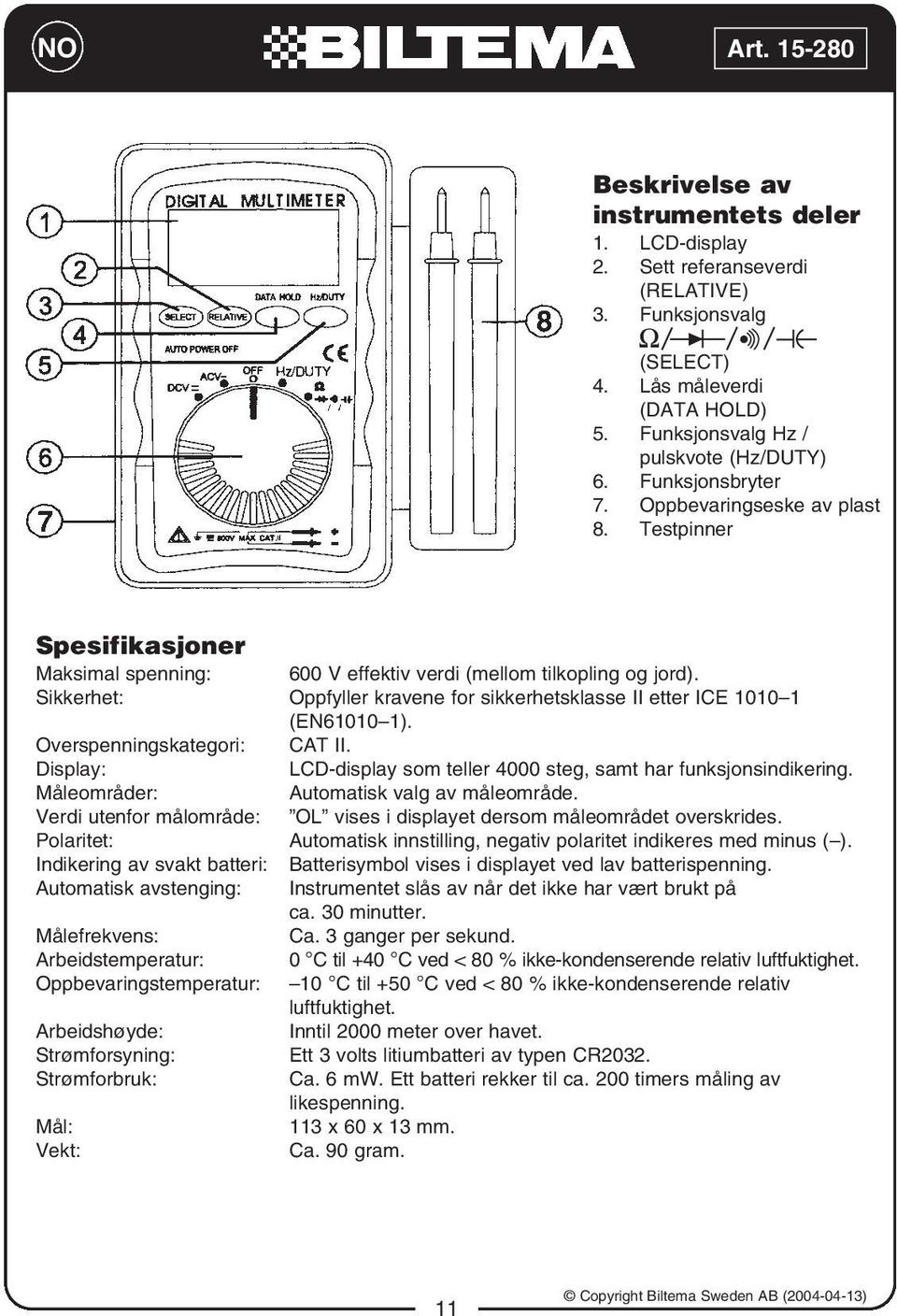 Sikkerhet: Oppfyller kravene for sikkerhetsklasse II etter ICE 1010 1 (EN61010 1). Overspenningskategori: CAT II. Display: LCD-display som teller 4000 steg, samt har funksjonsindikering.