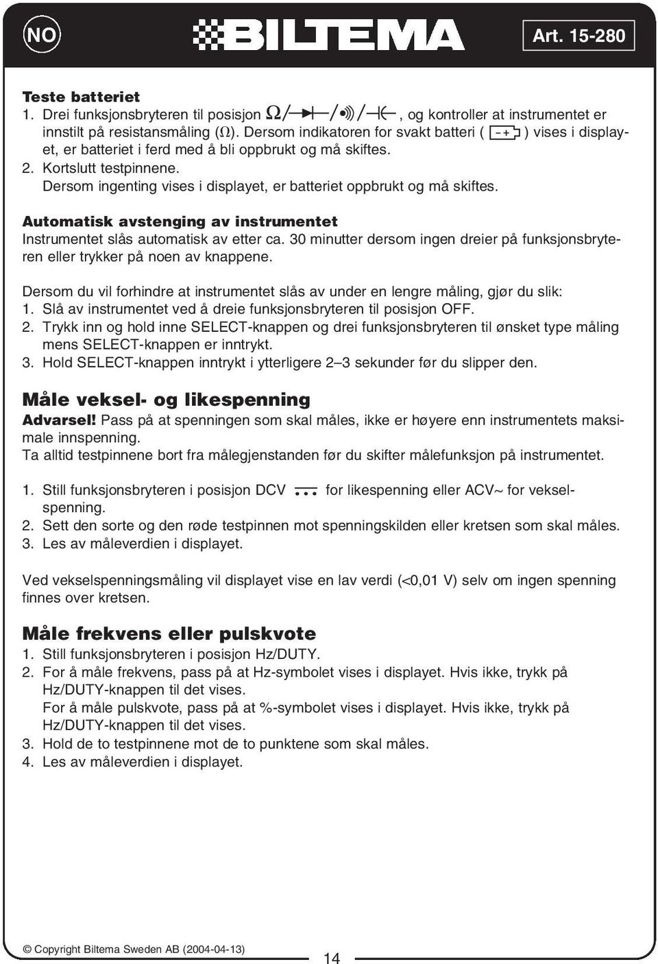 Dersom ingenting vises i displayet, er batteriet oppbrukt og må skiftes. Automatisk avstenging av instrumentet Instrumentet slås automatisk av etter ca.