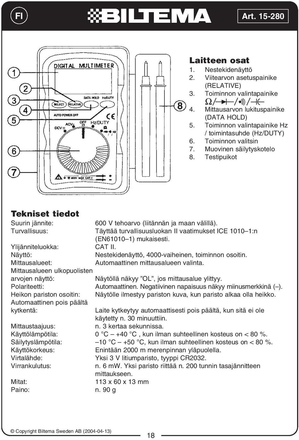 Turvallisuus: Täyttää turvallisuusluokan II vaatimukset ICE 1010 1:n (EN61010 1) mukaisesti. Ylijänniteluokka: CAT II. Näyttö: Nestekidenäyttö, 4000-vaiheinen, toiminnon osoitin.