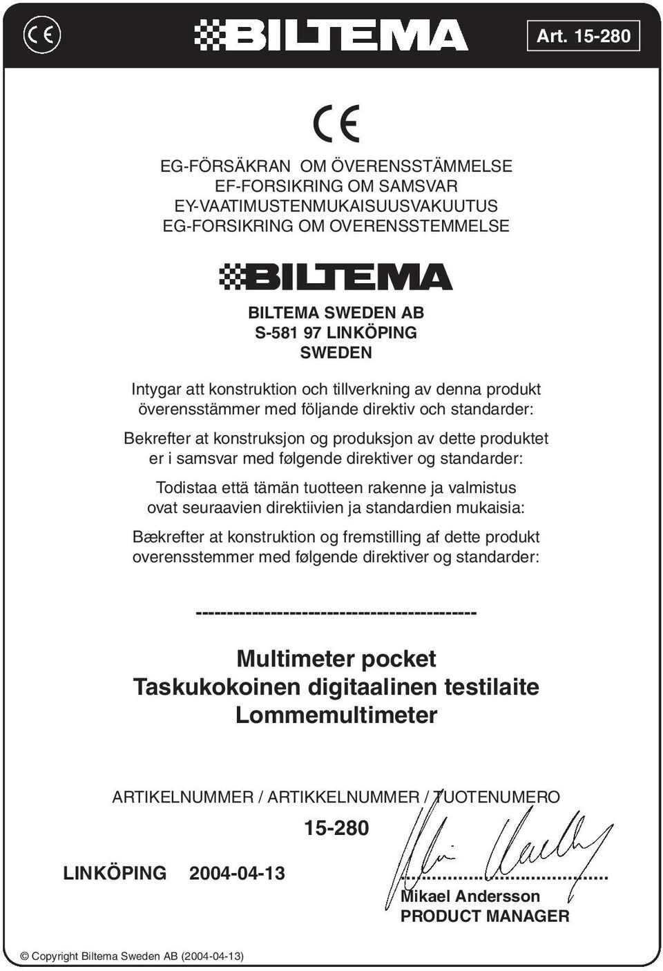 Todistaa että tämän tuotteen rakenne ja valmistus ovat seuraavien direktiivien ja standardien mukaisia: Bækrefter at konstruktion og fremstilling af dette produkt overensstemmer med følgende