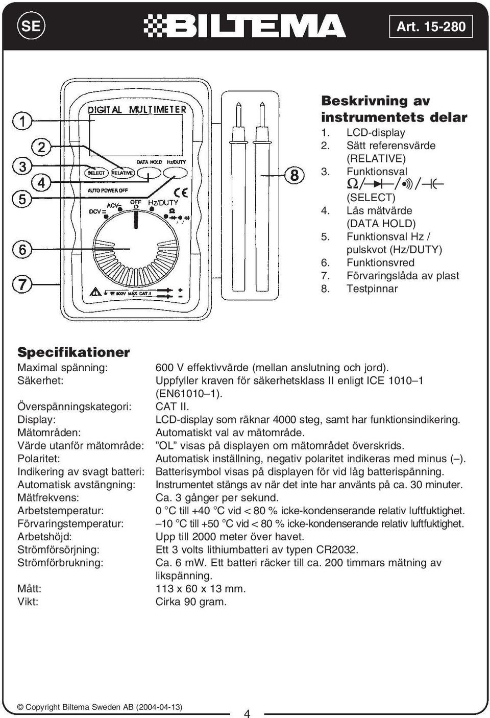 Säkerhet: Uppfyller kraven för säkerhetsklass II enligt ICE 1010 1 (EN61010 1). Överspänningskategori: CAT II. Display: LCD-display som räknar 4000 steg, samt har funktionsindikering.