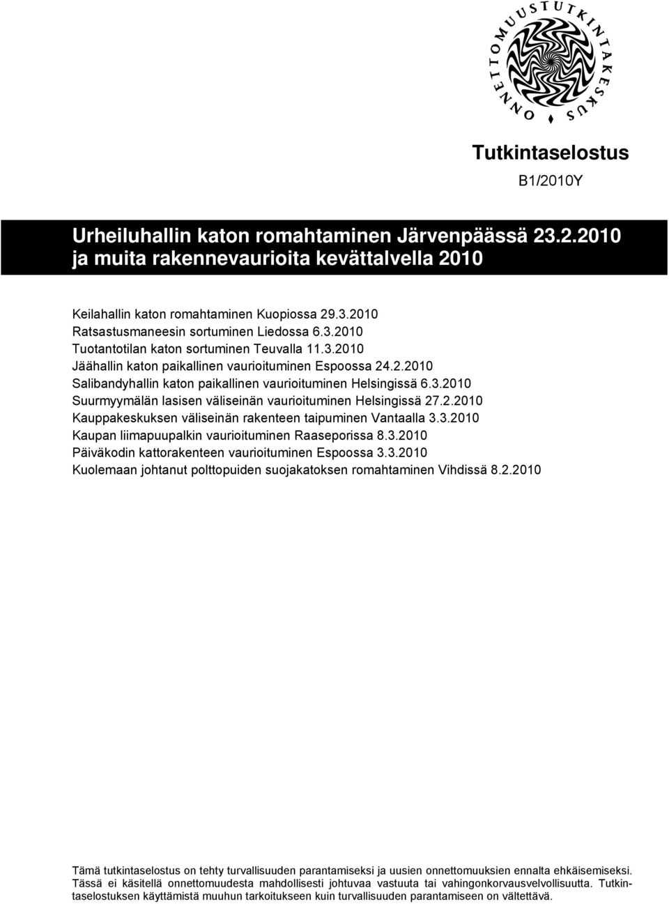 3.2010 Kaupan liimapuupalkin vaurioituminen Raaseporissa 8.3.2010 Päiväkodin kattorakenteen vaurioituminen Espoossa 3.3.2010 Kuolemaan johtanut polttopuiden suojakatoksen romahtaminen Vihdissä 8.2.2010 Tämä tutkintaselostus on tehty turvallisuuden parantamiseksi ja uusien onnettomuuksien ennalta ehkäisemiseksi.
