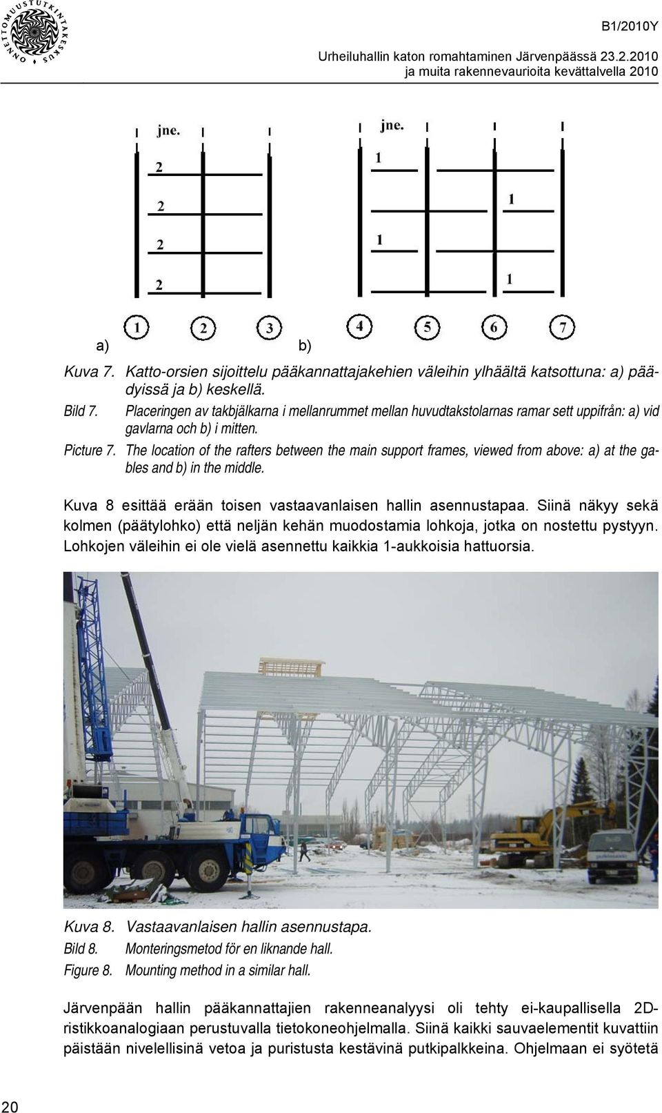 The location of the rafters between the main support frames, viewed from above: a) at the gables and b) in the middle. Kuva 8 esittää erään toisen vastaavanlaisen hallin asennustapaa.