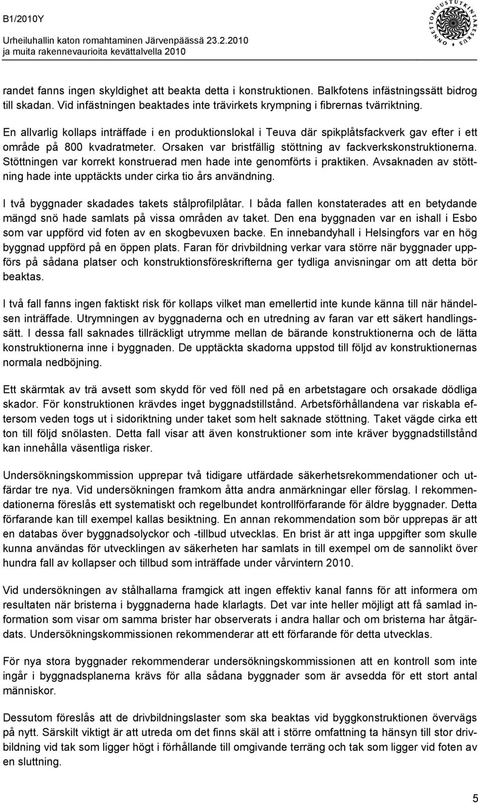 Stöttningen var korrekt konstruerad men hade inte genomförts i praktiken. Avsaknaden av stöttning hade inte upptäckts under cirka tio års användning. I två byggnader skadades takets stålprofilplåtar.