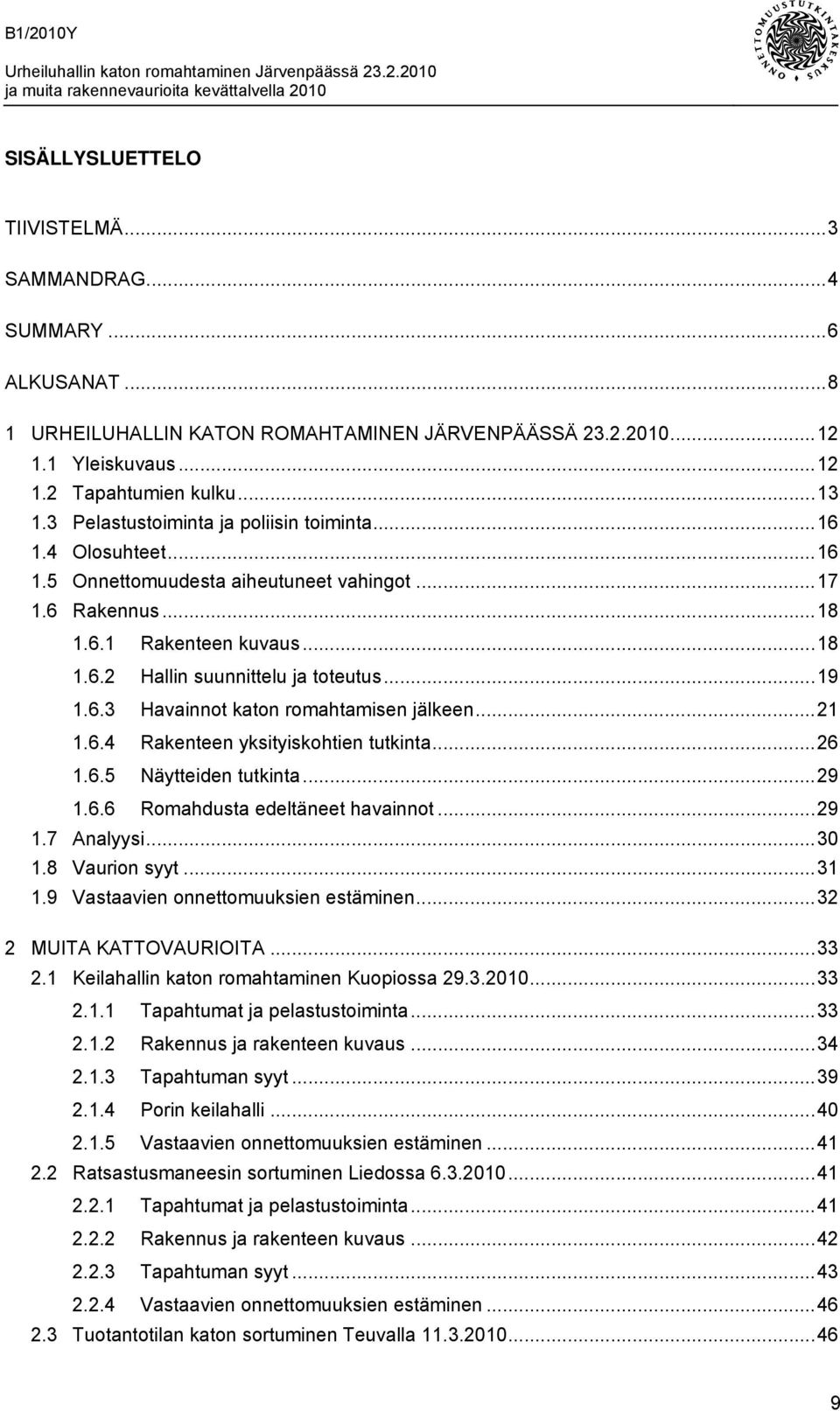 6.3 Havainnot katon romahtamisen jälkeen...21 1.6.4 Rakenteen yksityiskohtien tutkinta...26 1.6.5 Näytteiden tutkinta...29 1.6.6 Romahdusta edeltäneet havainnot...29 1.7 Analyysi...30 1.