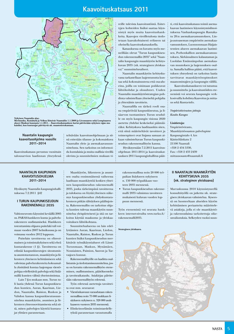 Naantalin kaupungin kaavoitusohjelma vuosille 2011-2014 Kaavoituskatsaus perustuu vuosittain talousarvion laadinnan yhteydessä tehtävään kaavoitusohjelmaan ja siinä esitetään tilanne- ja kokonaiskuva