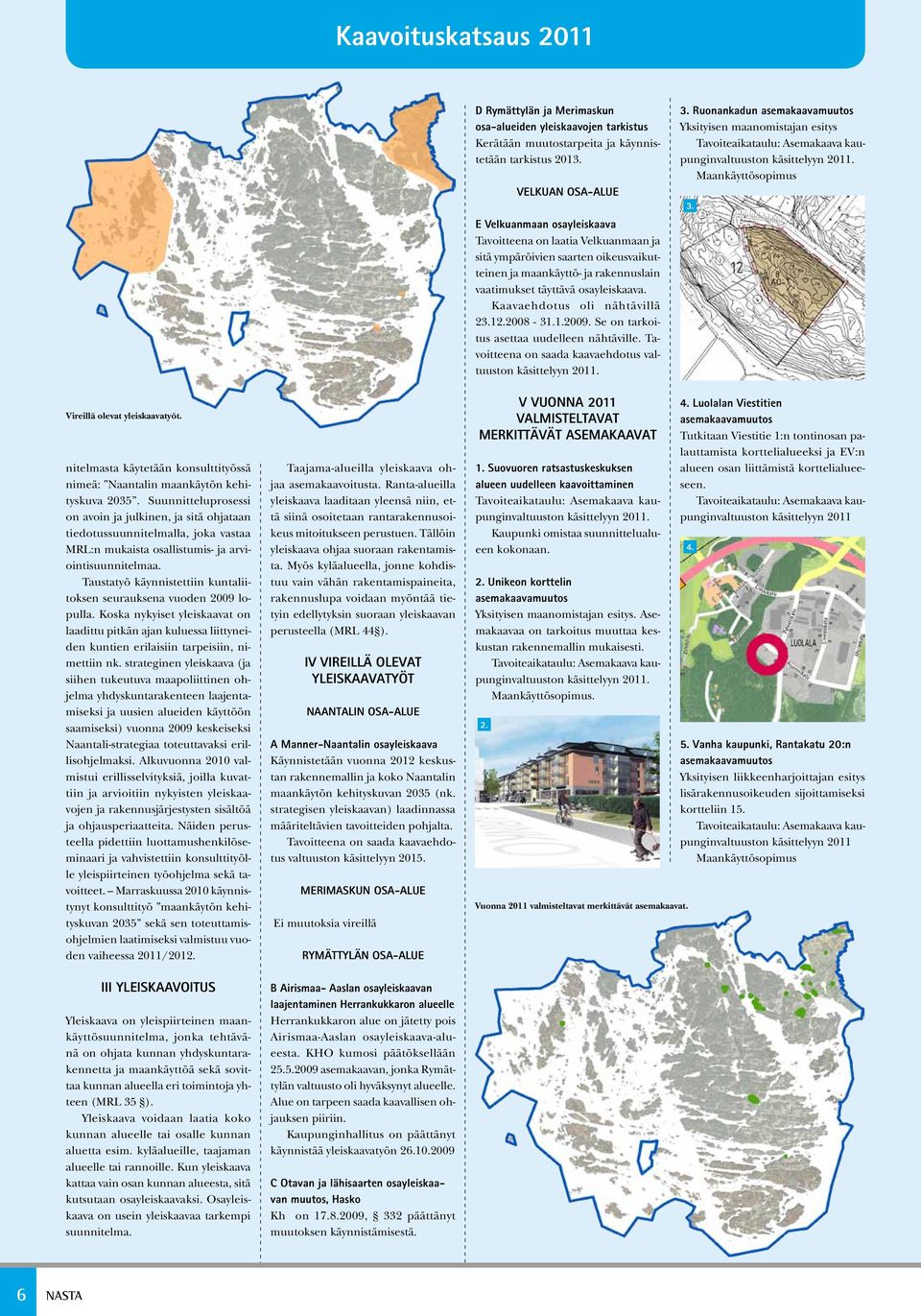 Kaavaehdotus oli nähtävillä 23.12.2008-31.1.2009. Se on tarkoitus asettaa uudelleen nähtäville. Tavoitteena on saada kaavaehdotus valtuuston käsittelyyn 2011. 3.