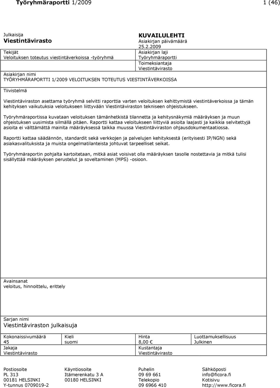 .2.2009 Asiakirjan laji Työryhmäraportti Toimeksiantaja Viestintävirasto Asiakirjan nimi TYÖRYHMÄRAPORTTI 1/2009 VELOITUKSEN TOTEUTUS VIESTINTÄVERKOISSA Tiivistelmä Viestintäviraston asettama