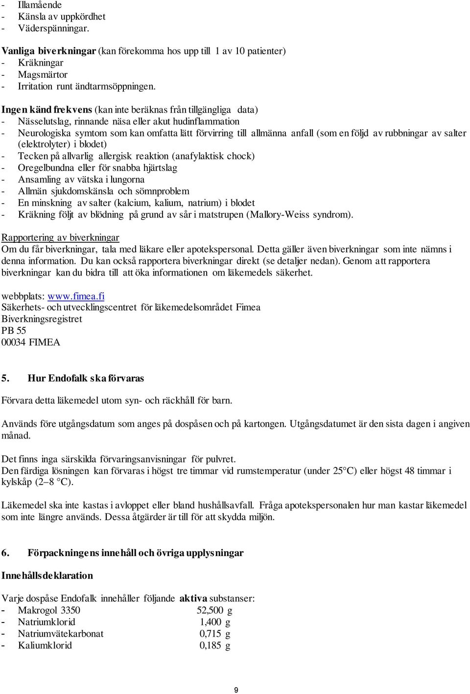 en följd av rubbningar av salter (elektrolyter) i blodet) - Tecken på allvarlig allergisk reaktion (anafylaktisk chock) - Oregelbundna eller för snabba hjärtslag - Ansamling av vätska i lungorna -