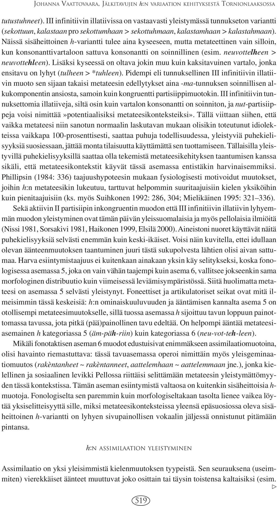 Näissä sisäheittoinen h-variantti tulee aina kyseeseen, mutta metateettinen vain silloin, kun konsonanttivartaloon sattuva konsonantti on soinnillinen (esim. neuvottelheen > neuvottehleen).