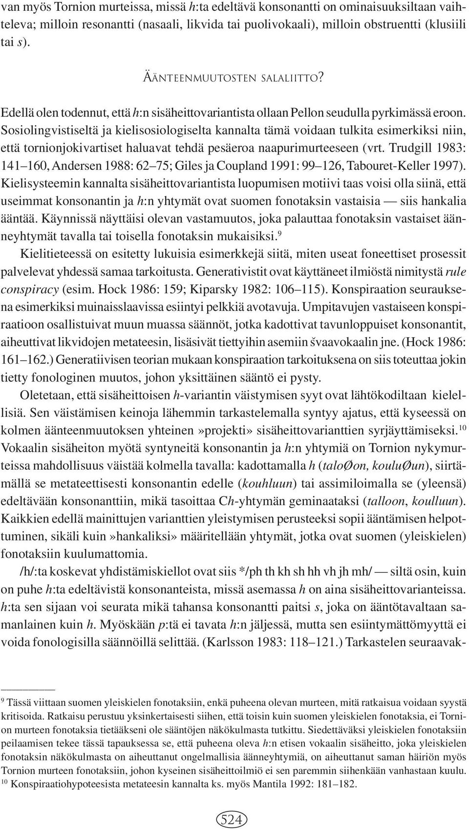 Sosiolingvistiseltä ja kielisosiologiselta kannalta tämä voidaan tulkita esimerkiksi niin, että tornionjokivartiset haluavat tehdä pesäeroa naapurimurteeseen (vrt.
