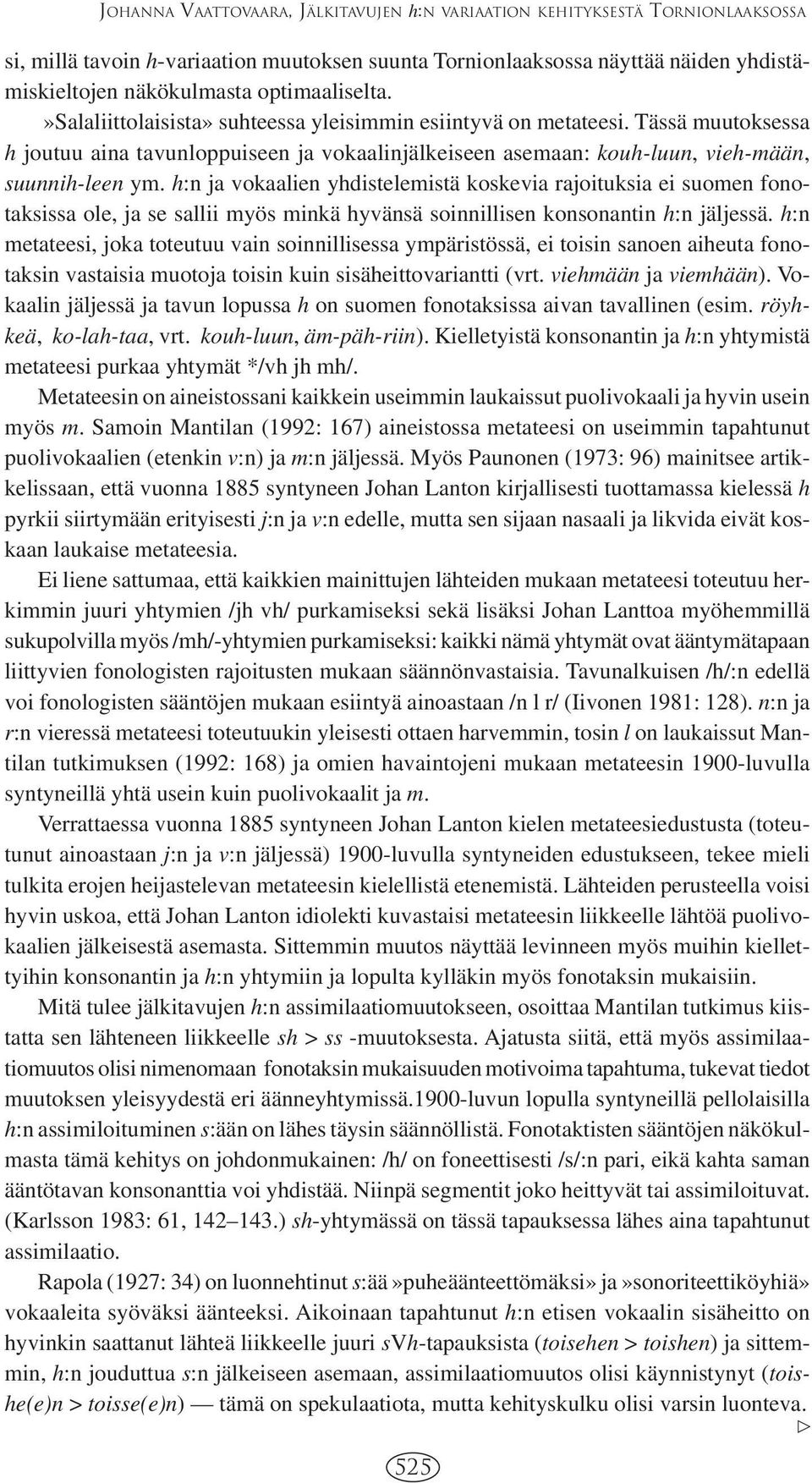 h:n ja vokaalien yhdistelemistä koskevia rajoituksia ei suomen fonotaksissa ole, ja se sallii myös minkä hyvänsä soinnillisen konsonantin h:n jäljessä.