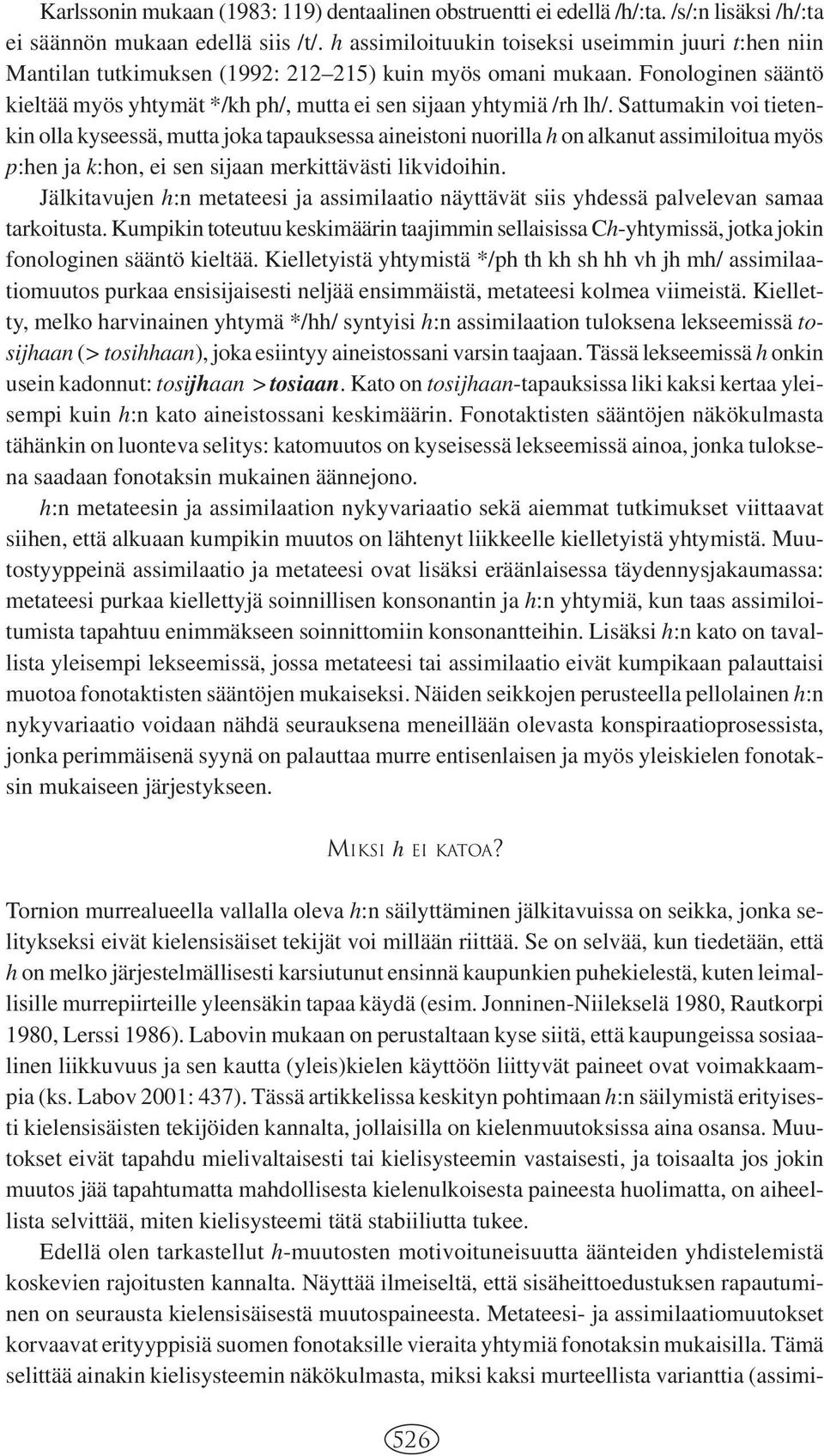 Sattumakin voi tietenkin olla kyseessä, mutta joka tapauksessa aineistoni nuorilla h on alkanut assimiloitua myös p:hen ja k:hon, ei sen sijaan merkittävästi likvidoihin.