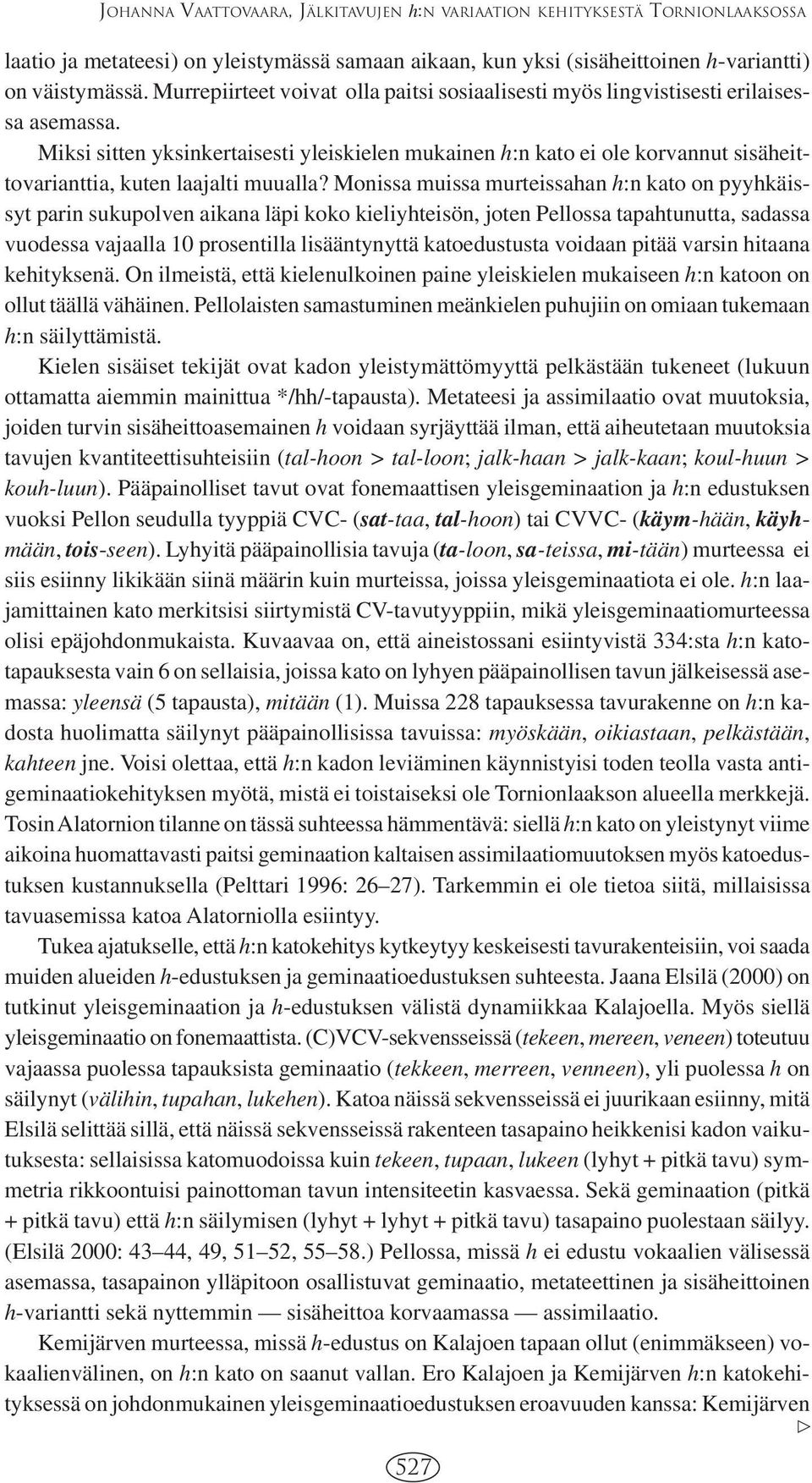 Miksi sitten yksinkertaisesti yleiskielen mukainen h:n kato ei ole korvannut sisäheittovarianttia, kuten laajalti muualla?