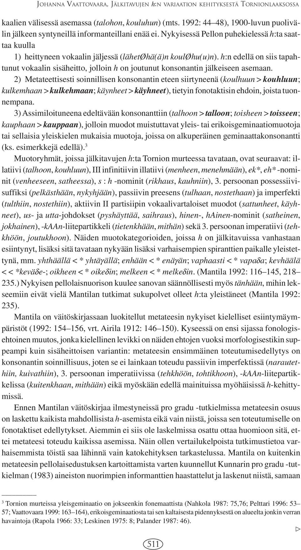 h:n edellä on siis tapahtunut vokaalin sisäheitto, jolloin h on joutunut konsonantin jälkeiseen asemaan.