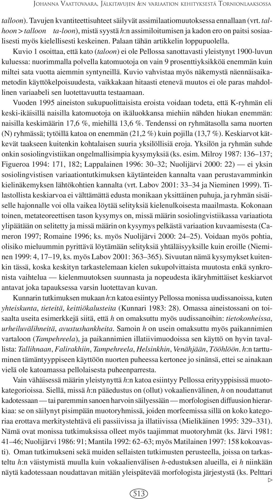Kuvio 1 osoittaa, että kato (taloon) ei ole Pellossa sanottavasti yleistynyt 1900-luvun kuluessa: nuorimmalla polvella katomuotoja on vain 9 prosenttiyksikköä enemmän kuin miltei sata vuotta aiemmin