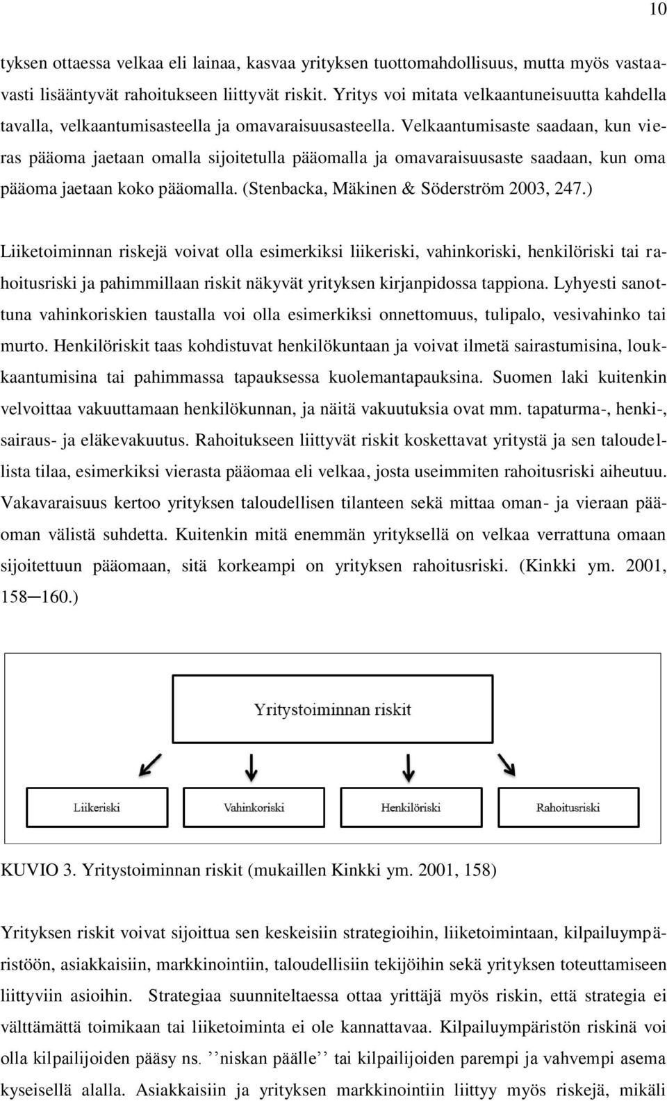Velkaantumisaste saadaan, kun vieras pääoma jaetaan omalla sijoitetulla pääomalla ja omavaraisuusaste saadaan, kun oma pääoma jaetaan koko pääomalla. (Stenbacka, Mäkinen & Söderström 2003, 247.