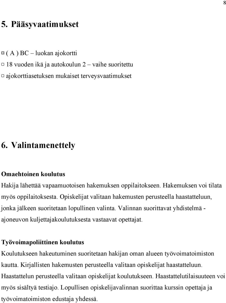 Opiskelijat valitaan hakemusten perusteella haastatteluun, jonka jälkeen suoritetaan lopullinen valinta. Valinnan suorittavat yhdistelmä - ajoneuvon kuljettajakoulutuksesta vastaavat opettajat.