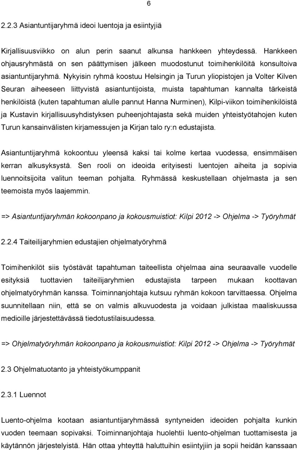 Nykyisin ryhmä koostuu Helsingin ja Turun yliopistojen ja Volter Kilven Seuran aiheeseen liittyvistä asiantuntijoista, muista tapahtuman kannalta tärkeistä henkilöistä (kuten tapahtuman alulle pannut