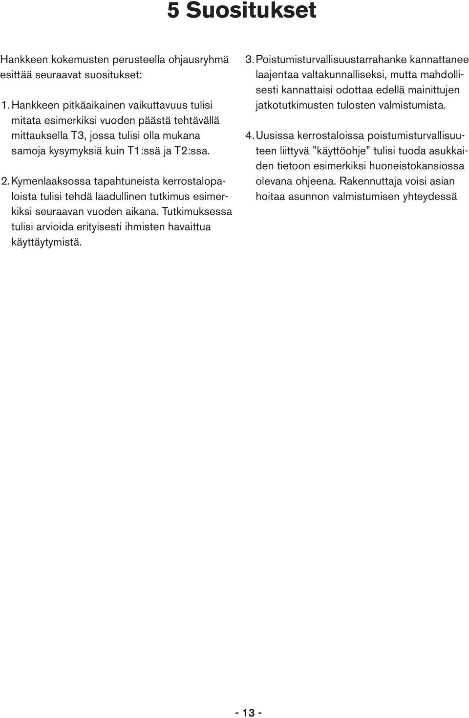 Kymenlaaksossa tapahtuneista kerrostalopaloista tulisi tehdä laadullinen tutkimus esimerkiksi seuraavan vuoden aikana. Tutkimuksessa tulisi arvioida erityisesti ihmisten havaittua käyttäytymistä. 3.