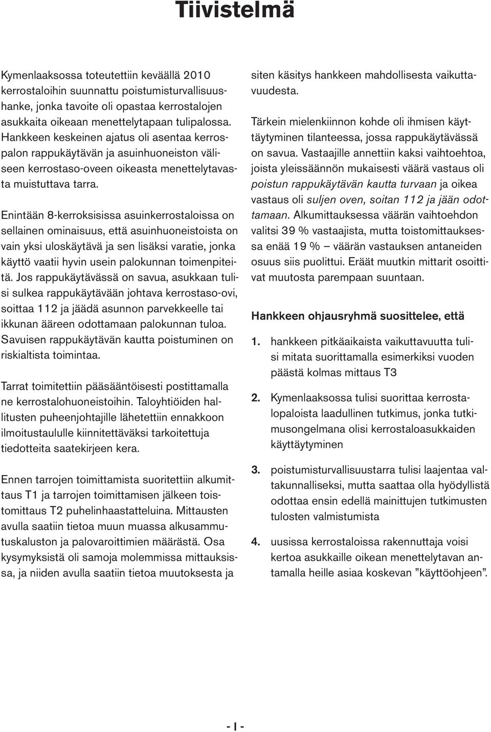 Enintään 8-kerroksisissa asuinkerrostaloissa on sellainen ominaisuus, että asuinhuoneistoista on vain yksi uloskäytävä ja sen lisäksi varatie, jonka käyttö vaatii hyvin usein palokunnan toimenpiteitä.