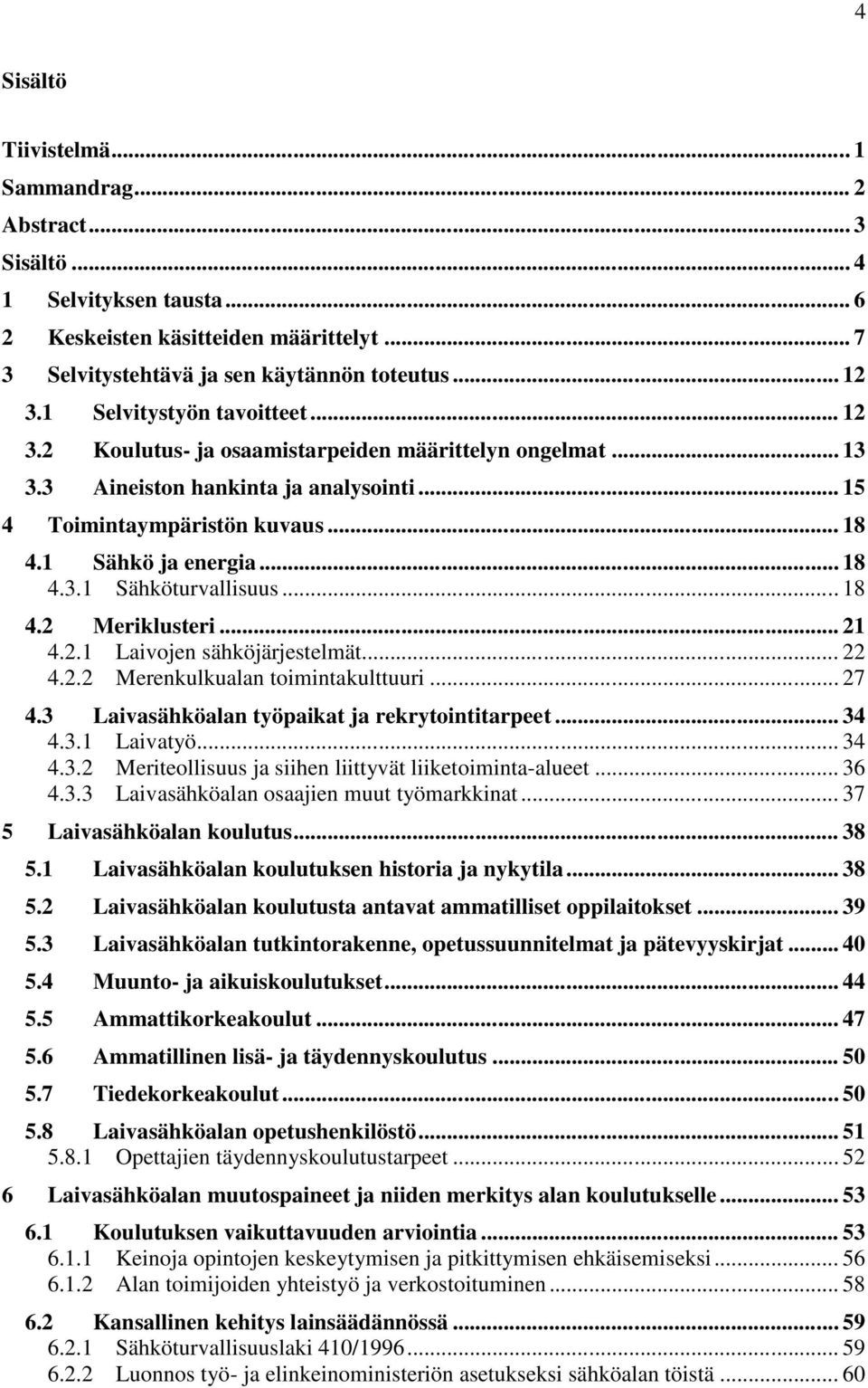 .. 18 4.2 Meriklusteri... 21 4.2.1 Laivojen sähköjärjestelmät... 22 4.2.2 Merenkulkualan toimintakulttuuri... 27 4.3 Laivasähköalan työpaikat ja rekrytointitarpeet... 34 4.3.1 Laivatyö... 34 4.3.2 Meriteollisuus ja siihen liittyvät liiketoiminta-alueet.