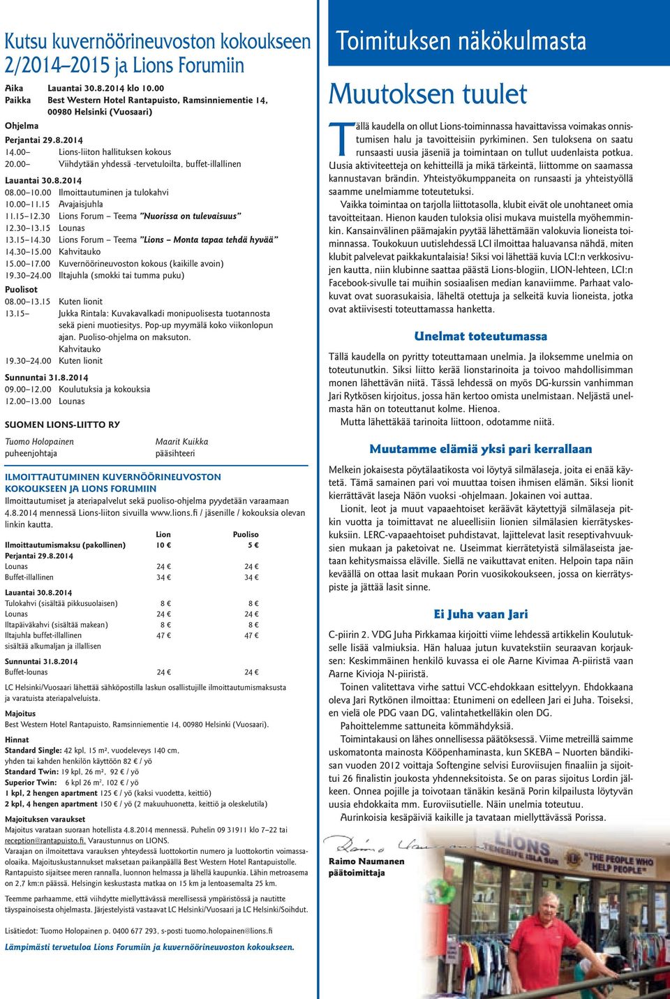 00 Viihdytään yhdessä -tervetuloilta, buffet-illallinen Lauantai 30.8.2014 08.00 10.00 Ilmoittautuminen ja tulokahvi 10.00 11.15 Avajaisjuhla 11.15 12.30 Lions Forum Teema Nuorissa on tulevaisuus 12.