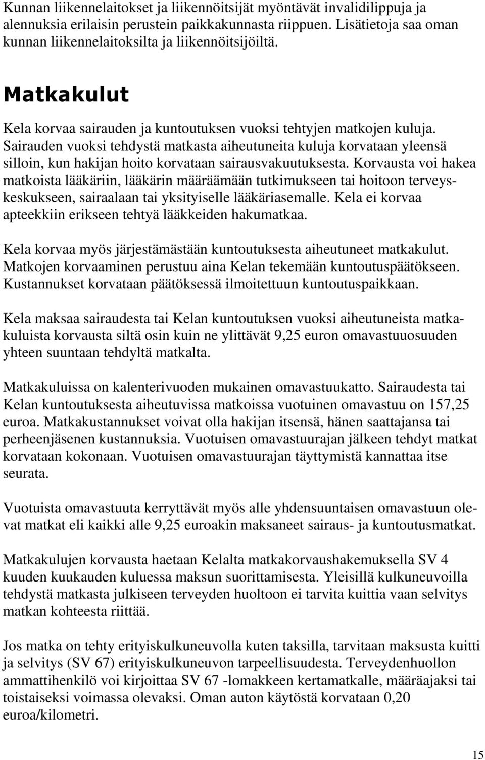 Sairauden vuoksi tehdystä matkasta aiheutuneita kuluja korvataan yleensä silloin, kun hakijan hoito korvataan sairausvakuutuksesta.