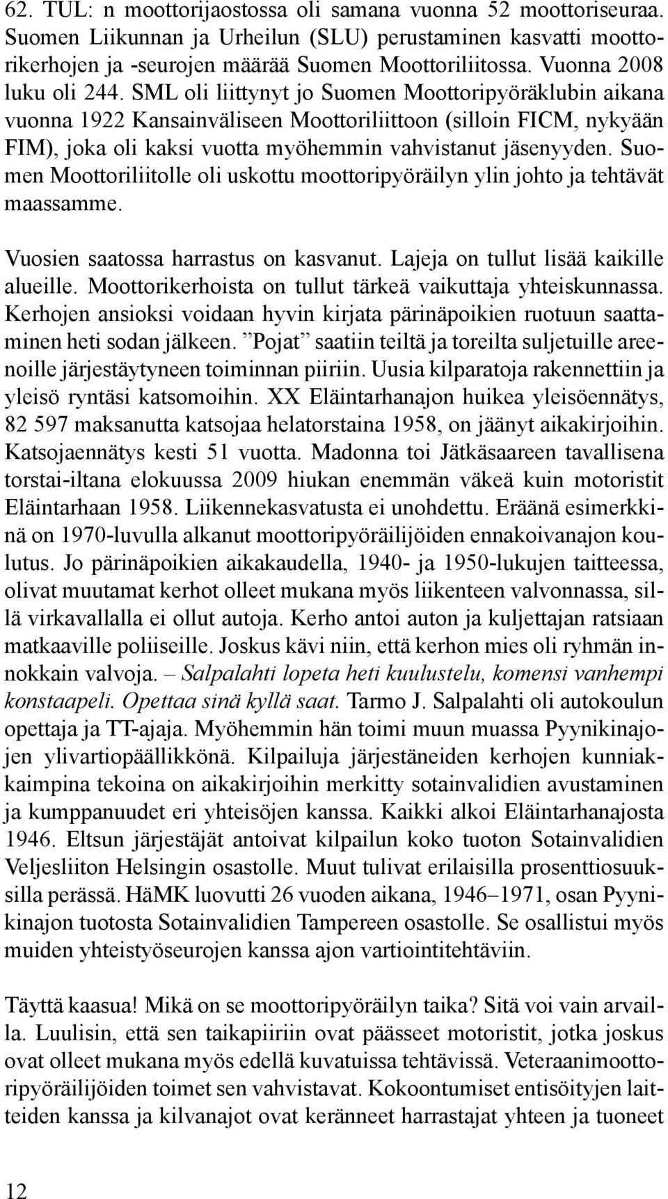 SML oli liittynyt jo Suomen Moottoripyöräklubin aikana vuonna 1922 Kansainväliseen Moottoriliittoon (silloin FICM, nykyään FIM), joka oli kaksi vuotta myöhemmin vahvistanut jäsenyyden.