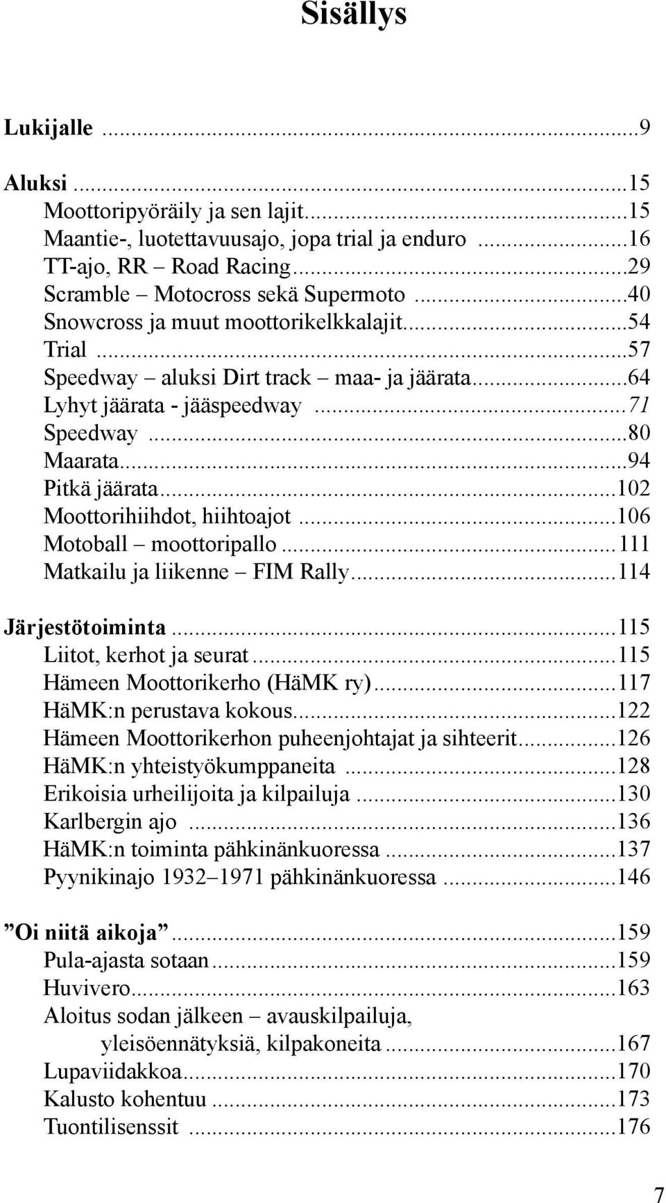 ..102 Moottorihiihdot, hiihtoajot...106 Motoball moottoripallo...111 Matkailu ja liikenne FIM Rally...114 Järjestötoiminta...115 Liitot, kerhot ja seurat...115 Hämeen Moottorikerho (HäMK ry).