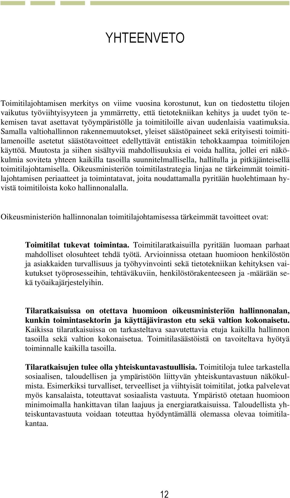 Samalla valtiohallinnon rakennemuutokset, yleiset säästöpaineet sekä erityisesti toimitilamenoille asetetut säästötavoitteet edellyttävät entistäkin tehokkaampaa toimitilojen käyttöä.