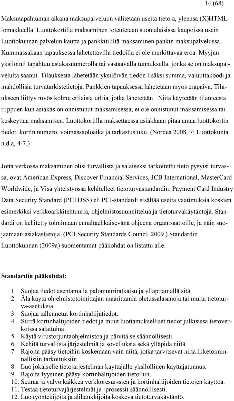 Kummassakaan tapauksessa lähetettävillä tiedoilla ei ole merkittävää eroa. Myyjän yksilöinti tapahtuu asiakasnumerolla tai vastaavalla tunnuksella, jonka se on maksupalvelulta saanut.