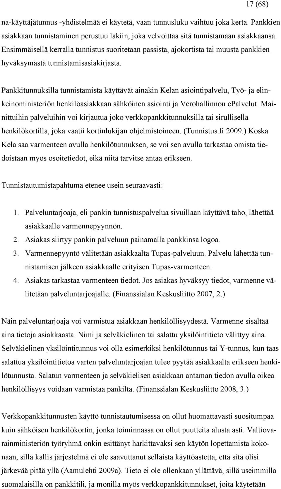 Pankkitunnuksilla tunnistamista käyttävät ainakin Kelan asiointipalvelu, Työ- ja elinkeinoministeriön henkilöasiakkaan sähköinen asiointi ja Verohallinnon epalvelut.