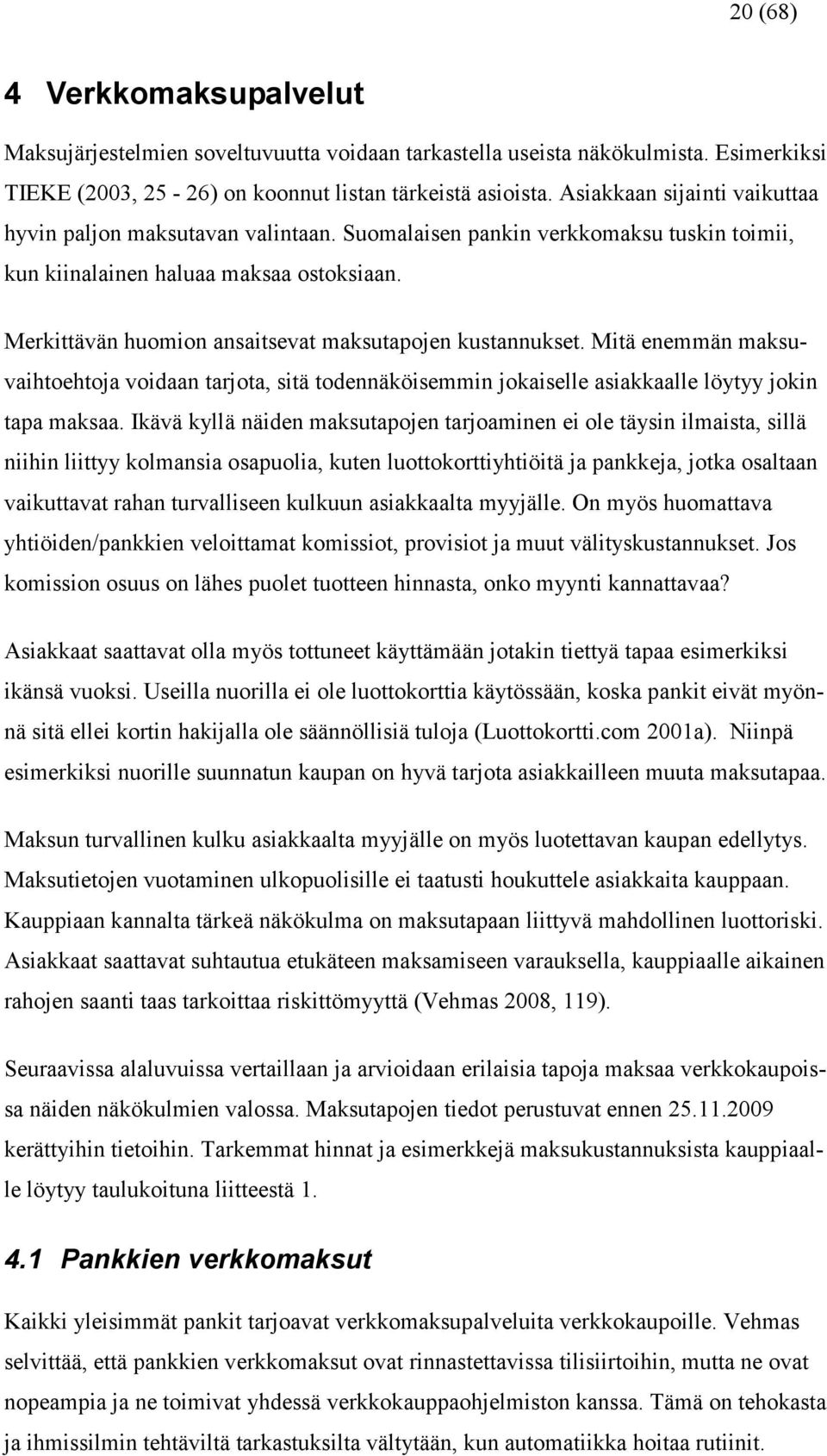 Merkittävän huomion ansaitsevat maksutapojen kustannukset. Mitä enemmän maksuvaihtoehtoja voidaan tarjota, sitä todennäköisemmin jokaiselle asiakkaalle löytyy jokin tapa maksaa.