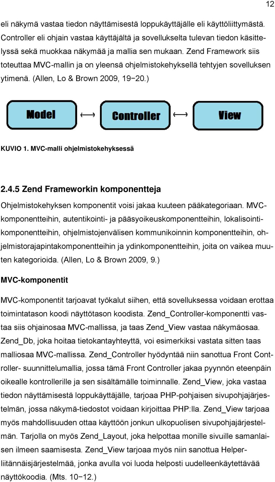 Zend Framework siis toteuttaa MVC-mallin ja on yleensä ohjelmistokehyksellä tehtyjen sovelluksen ytimenä. (Allen, Lo & Brown 2009, 19 20.) KUVIO 1. MVC-malli ohjelmistokehyksessä 2.4.