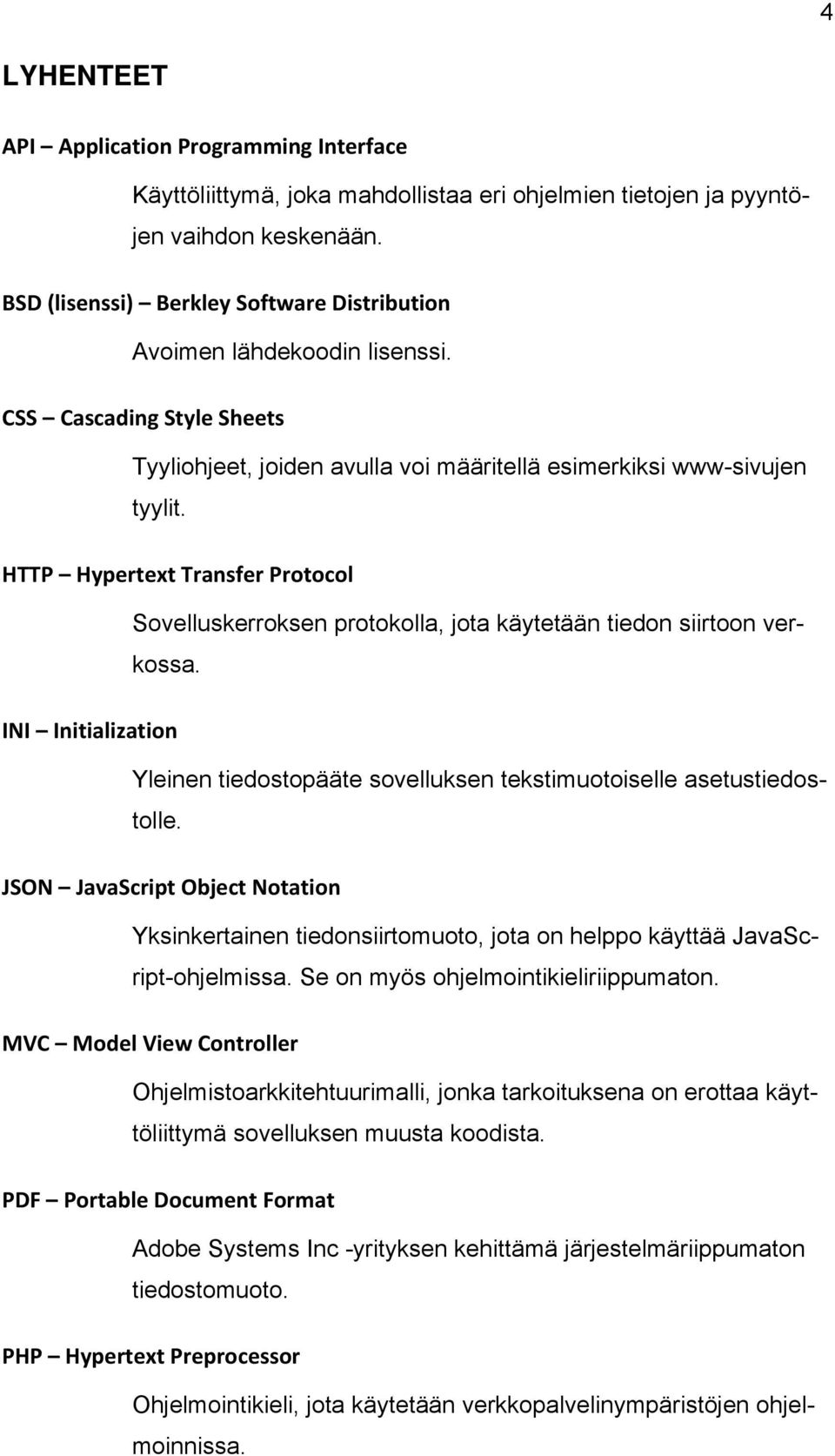 HTTP Hypertext Transfer Protocol Sovelluskerroksen protokolla, jota käytetään tiedon siirtoon verkossa. INI Initialization Yleinen tiedostopääte sovelluksen tekstimuotoiselle asetustiedostolle.