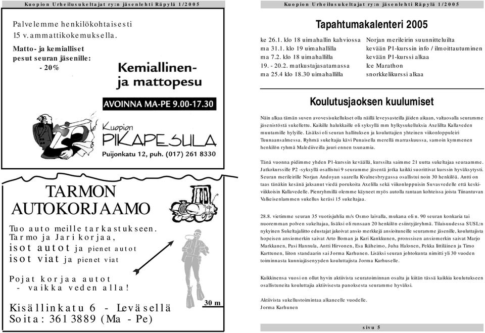 30 uimahallilla snorkkelikurssi alkaa Koulutusjaoksen kuulumiset Näin alkaa tämän suven avovesisukellukset olla näillä leveysasteilla jäiden aikaan, valtaosalla seuramme jäsenistöstä sukellettu.