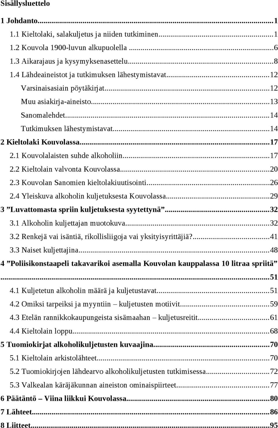 1 Kouvolalaisten suhde alkoholiin...17 2.2 Kieltolain valvonta Kouvolassa...20 2.3 Kouvolan Sanomien kieltolakiuutisointi...26 2.4 Yleiskuva alkoholin kuljetuksesta Kouvolassa.