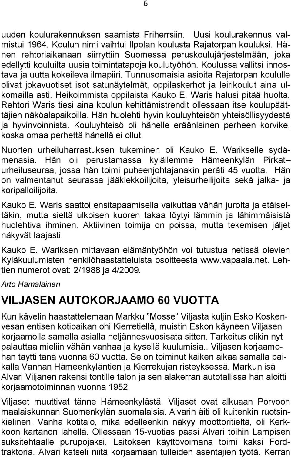 Tunnusomaisia asioita Rajatorpan koululle olivat jokavuotiset isot satunäytelmät, oppilaskerhot ja leirikoulut aina ulkomailla asti. Heikoimmista oppilaista Kauko E. Waris halusi pitää huolta.