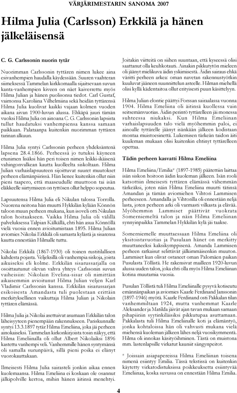 Carl Gustaf, vaimonsa Karoliina Vilhelmiina sekä heidän tyttärensä Hilma Julia kuolivat kaikki vajaan kolmen vuoden aikana aivan 1900-luvun alussa. Ehkäpä juuri tämän vuoksi Hilma Julia on ainoana C.