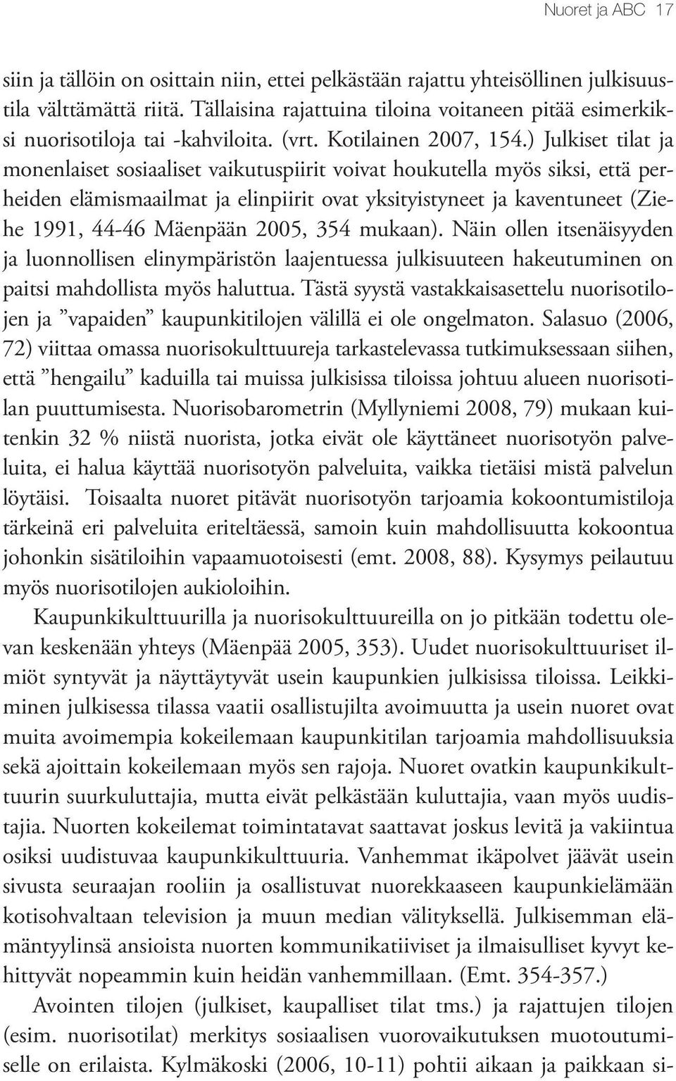 ) Julkiset tilat ja monenlaiset sosiaaliset vaikutuspiirit voivat houkutella myös siksi, että perheiden elämismaailmat ja elinpiirit ovat yksityistyneet ja kaventuneet (Ziehe 1991, 44-46 Mäenpään