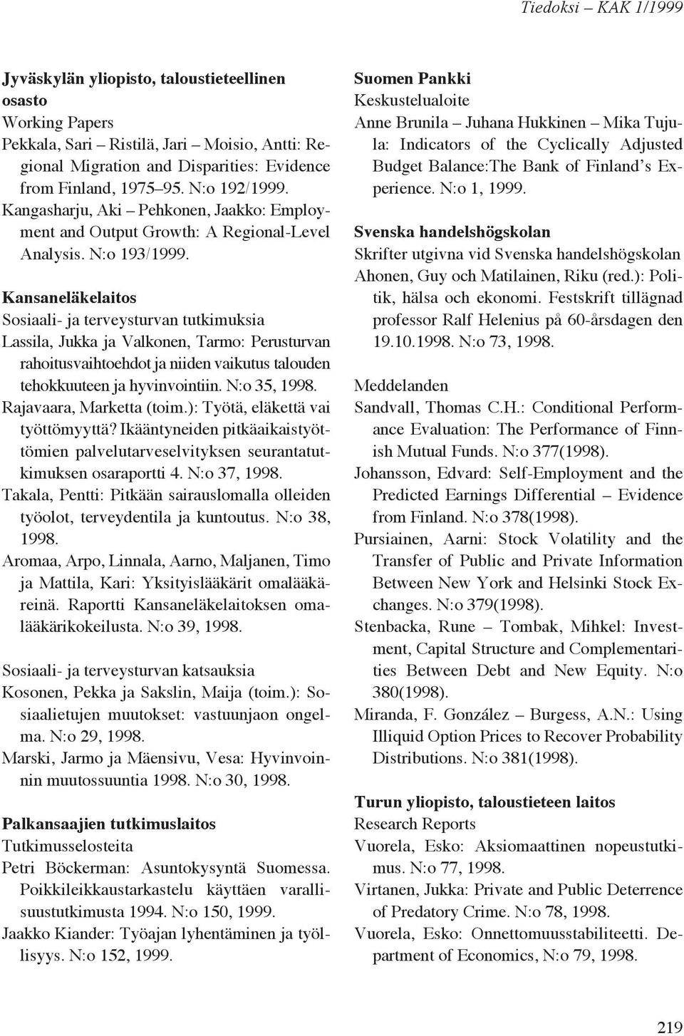 Kansaneläkelaitos Sosiaali- ja terveysturvan tutkimuksia Lassila, Jukka ja Valkonen, Tarmo: Perusturvan rahoitusvaihtoehdot ja niiden vaikutus talouden tehokkuuteen ja hyvinvointiin.