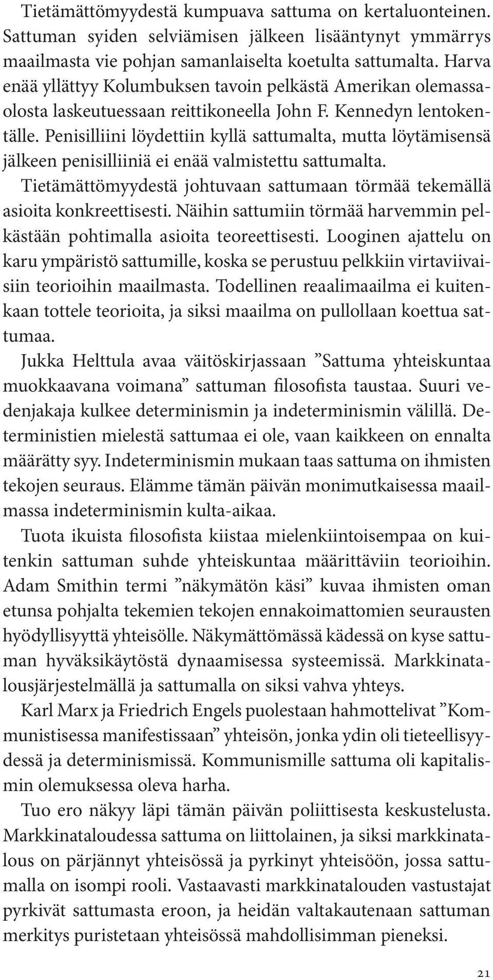 Penisilliini löydettiin kyllä sattumalta, mutta löytämisensä jälkeen penisilliiniä ei enää valmistettu sattumalta. Tietämättömyydestä johtuvaan sattumaan törmää tekemällä asioita konkreettisesti.