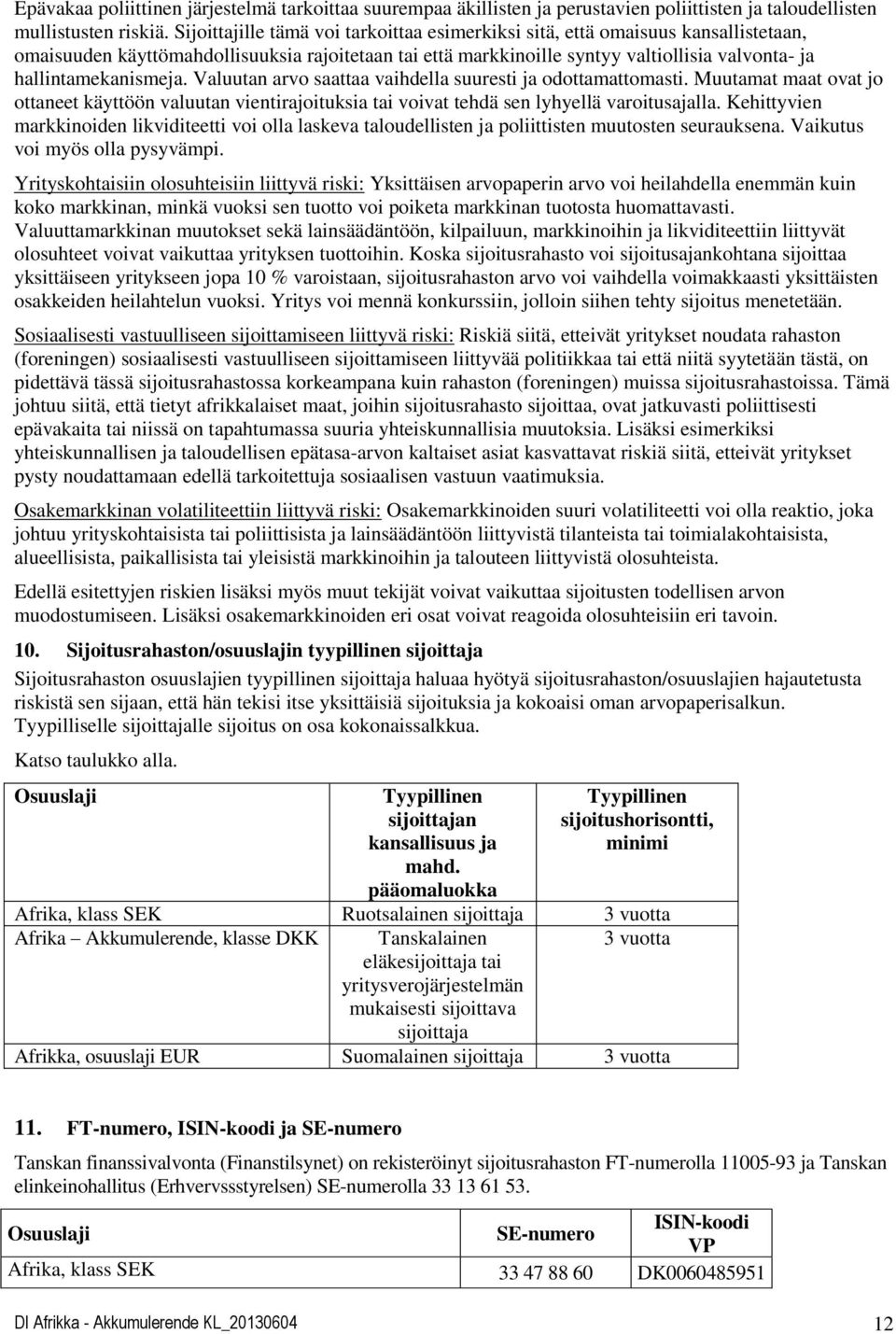 hallintamekanismeja. Valuutan arvo saattaa vaihdella suuresti ja odottamattomasti. Muutamat maat ovat jo ottaneet käyttöön valuutan vientirajoituksia tai voivat tehdä sen lyhyellä varoitusajalla.