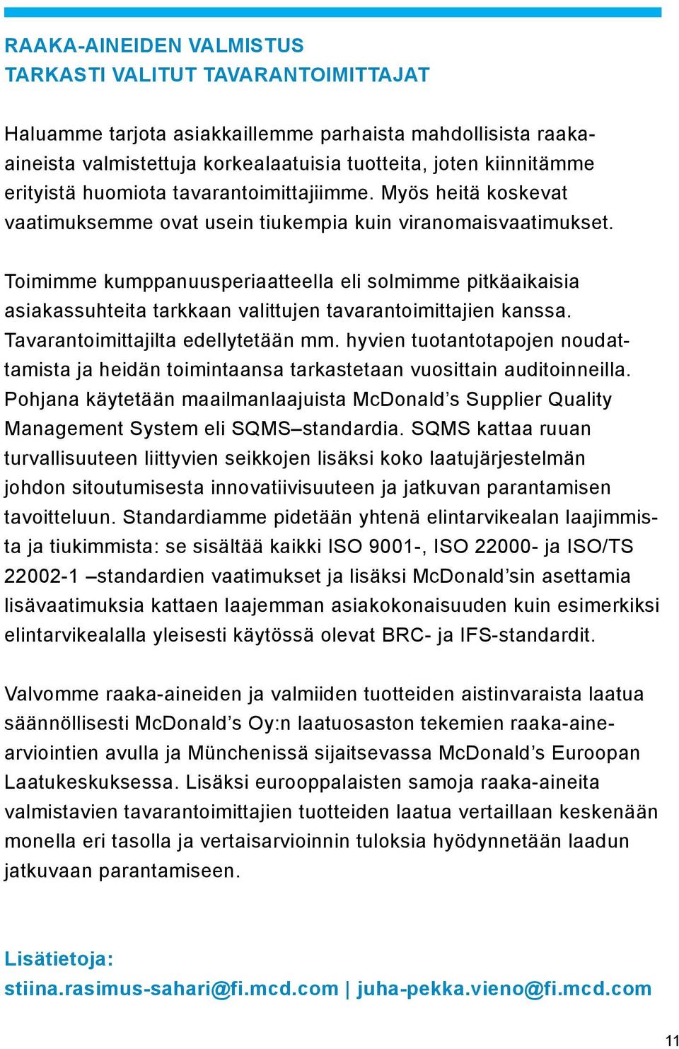 Toimimme kumppanuusperiaatteella eli solmimme pitkäaikaisia asiakassuhteita tarkkaan valittujen tavarantoimittajien kanssa. Tavaran toimittajilta edellytetään mm.